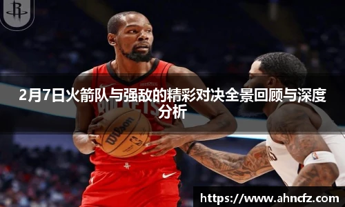 2月7日火箭队与强敌的精彩对决全景回顾与深度分析