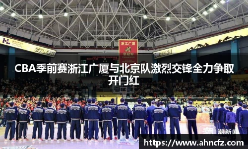 CBA季前赛浙江广厦与北京队激烈交锋全力争取开门红